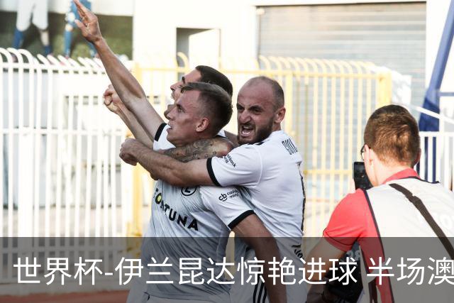 世界杯-伊兰昆达惊艳进球 半场澳大利亚1-0土耳其
