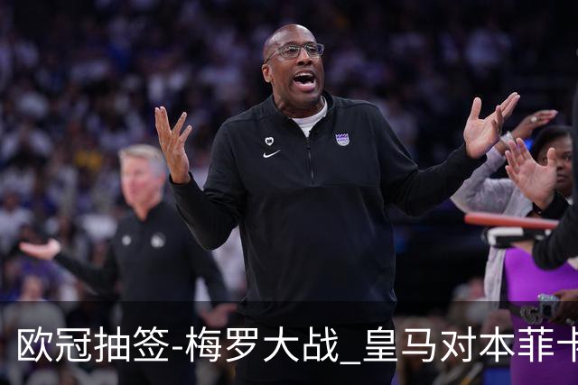 欧冠抽签-梅罗大战 皇马对本菲卡拜仁对杀马竞