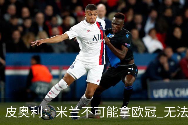 皮奥利：米兰不可能拿欧冠 无法与利物浦曼城竞争