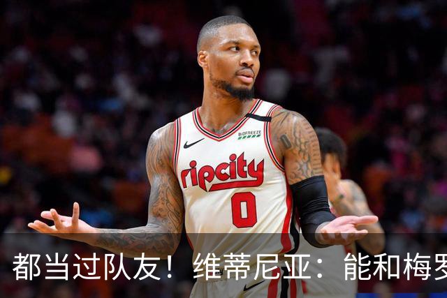 都当过队友！维蒂尼亚：能和梅罗两位历史最佳并肩作战是莫大荣幸