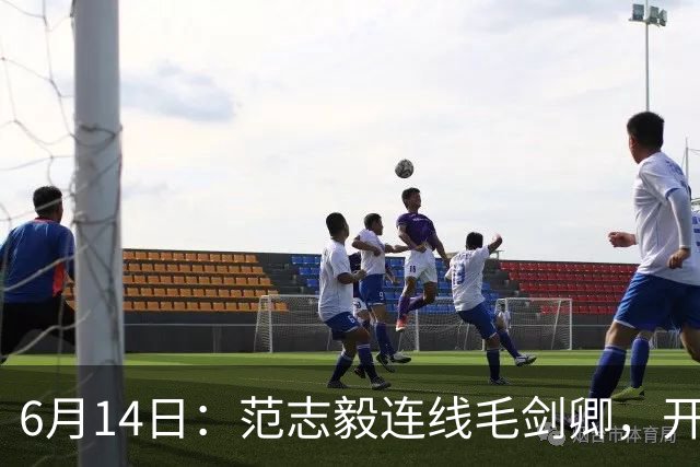6月14日：范志毅连线毛剑卿，开口就是两句话：中国足球缺个带头人